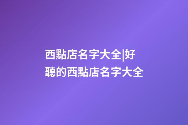 西點店名字大全|好聽的西點店名字大全-第1張-店鋪起名-玄機派